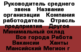 Руководитель среднего звена › Название организации ­ Компания-работодатель › Отрасль предприятия ­ Другое › Минимальный оклад ­ 25 000 - Все города Работа » Вакансии   . Ханты-Мансийский,Мегион г.